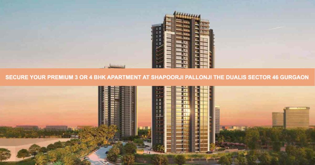 Secure Your Premium 3 Or 4 Bhk Apartment At Shapoorji Pallonji The Dualis Sector 46 Gurgaon