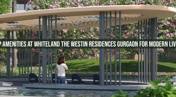 Top Amenities At Whiteland The Westin Residences Gurgaon For Modern Living